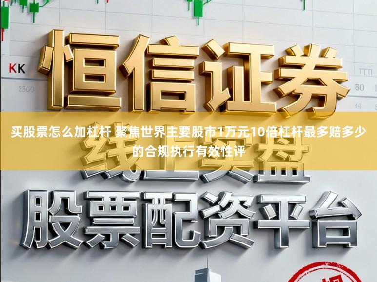 买股票怎么加杠杆 聚焦世界主要股市1万元10倍杠杆最多赔多少的合规执行有效性评