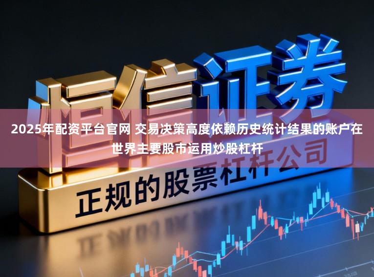 2025年配资平台官网 交易决策高度依赖历史统计结果的账户在世界主要股市运用炒股杠杆