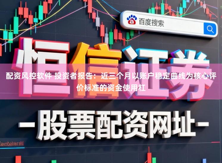 配资风控软件 投资者报告：近三个月以账户稳定曲线为核心评价标准的资金使用杠