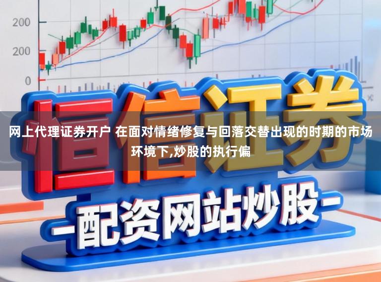网上代理证券开户 在面对情绪修复与回落交替出现的时期的市场环境下,炒股的执行偏