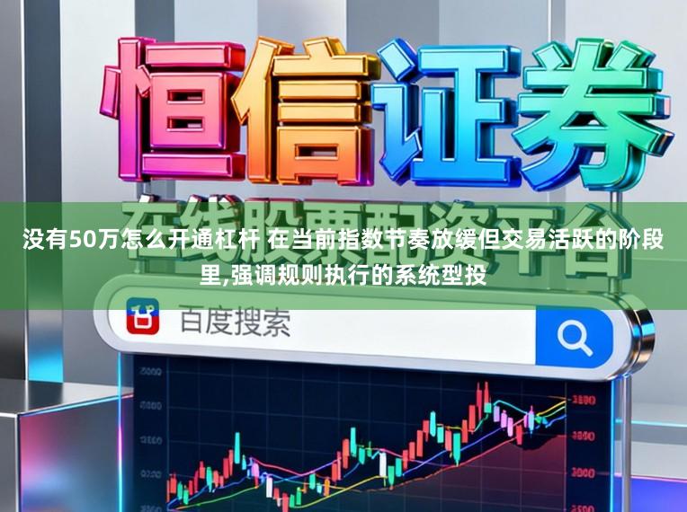 没有50万怎么开通杠杆 在当前指数节奏放缓但交易活跃的阶段里,强调规则执行的系统型投