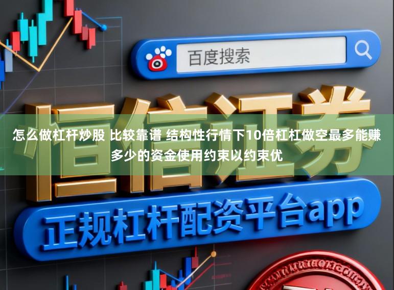 怎么做杠杆炒股 比较靠谱 结构性行情下10倍杠杠做空最多能赚多少的资金使用约束以约束优