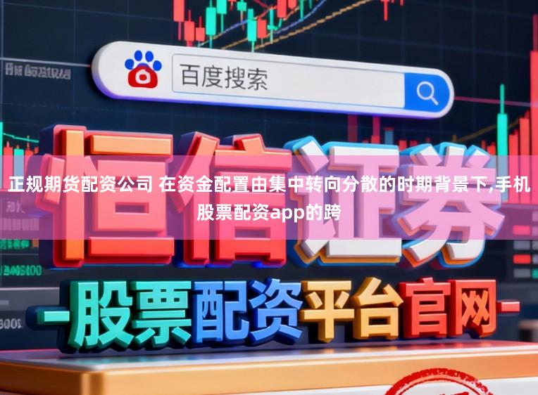 正规期货配资公司 在资金配置由集中转向分散的时期背景下,手机股票配资app的跨