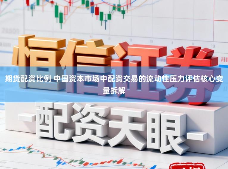 期货配资比例 中国资本市场中配资交易的流动性压力评估核心变量拆解