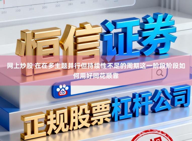网上炒股 在在多主题并行但持续性不足的周期这一阶段阶段如何用好同花顺靠
