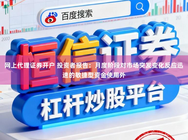 网上代理证券开户 投资者报告：月度阶段对市场突发变化反应迅速的敏捷型资金使用外