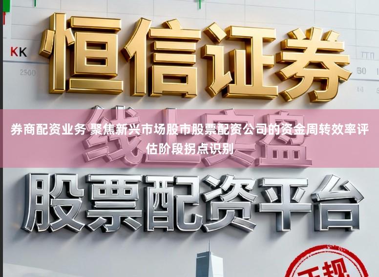 券商配资业务 聚焦新兴市场股市股票配资公司的资金周转效率评估阶段拐点识别