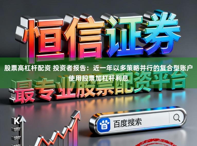股票高杠杆配资 投资者报告：近一年以多策略并行的复合型账户使用股票加杠杆利息