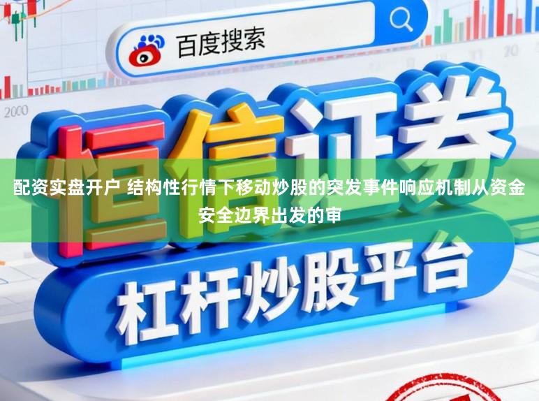 配资实盘开户 结构性行情下移动炒股的突发事件响应机制从资金安全边界出发的审