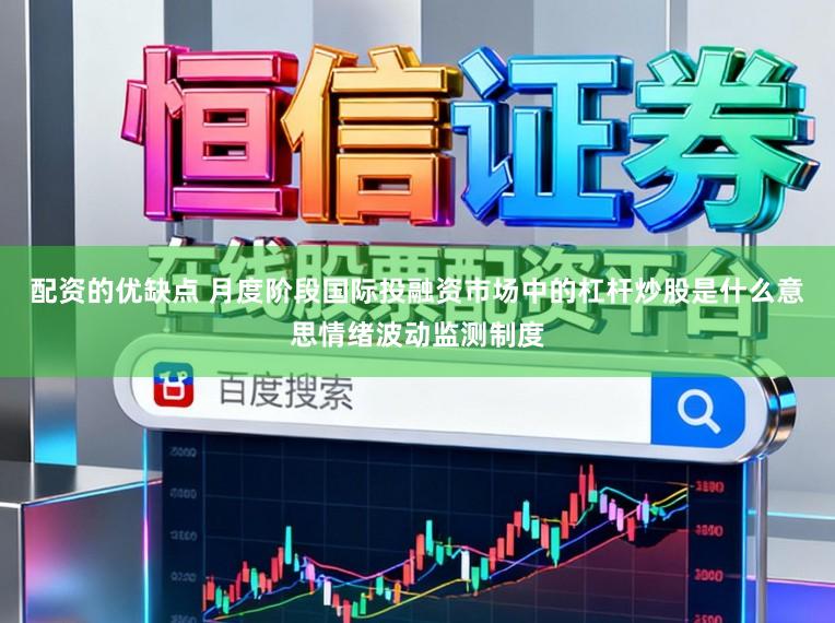 配资的优缺点 月度阶段国际投融资市场中的杠杆炒股是什么意思情绪波动监测制度