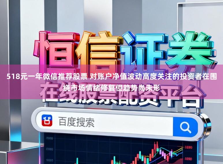 518元一年微信推荐股票 对账户净值波动高度关注的投资者在围绕市场情绪修复但趋势尚未形