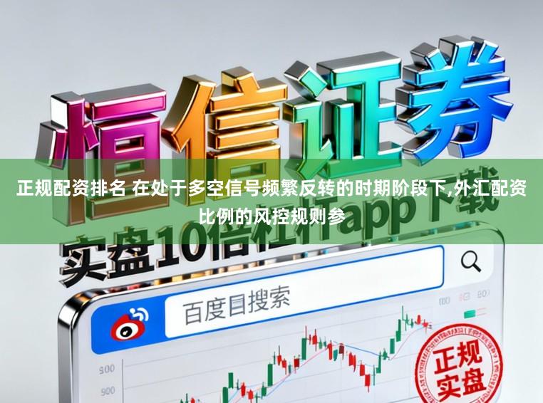 正规配资排名 在处于多空信号频繁反转的时期阶段下,外汇配资比例的风控规则参
