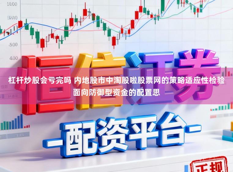 杠杆炒股会亏完吗 内地股市中淘股啦股票网的策略适应性检验面向防御型资金的配置思