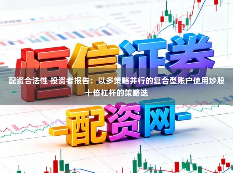 配资合法性 投资者报告：以多策略并行的复合型账户使用炒股十倍杠杆的策略迭