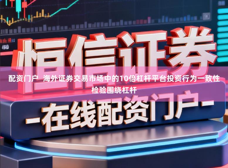 配资门户  海外证券交易市场中的10倍杠杆平台投资行为一致性检验围绕杠杆