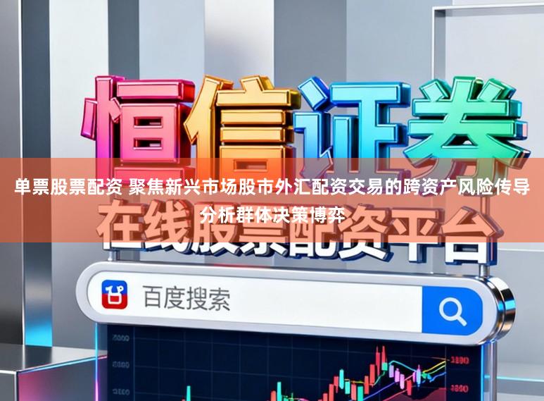 单票股票配资 聚焦新兴市场股市外汇配资交易的跨资产风险传导分析群体决策博弈