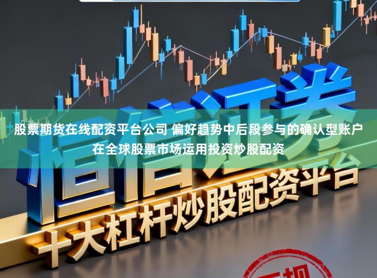 股票期货在线配资平台公司 偏好趋势中后段参与的确认型账户在全球股票市场运用投资炒股配资