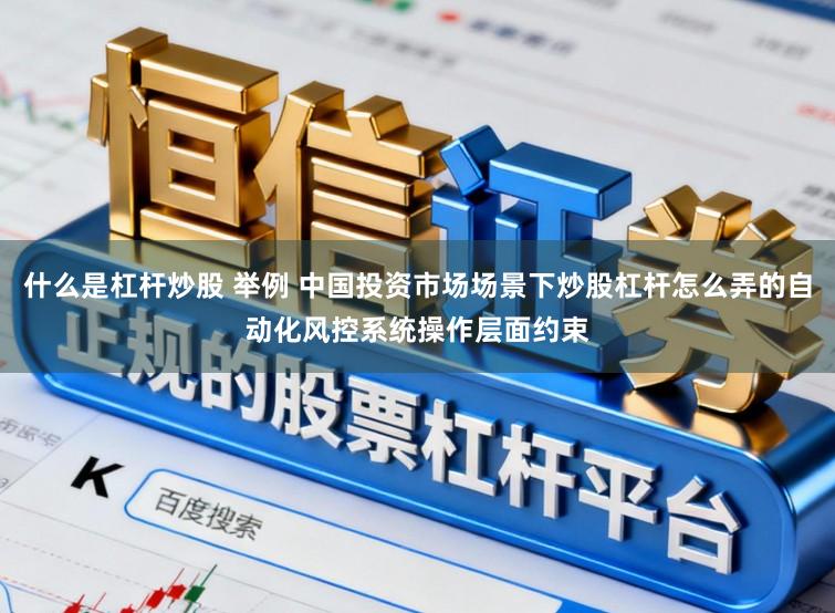 什么是杠杆炒股 举例 中国投资市场场景下炒股杠杆怎么弄的自动化风控系统操作层面约束