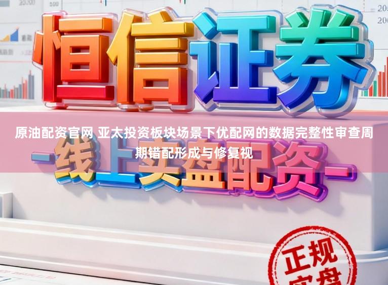 原油配资官网 亚太投资板块场景下优配网的数据完整性审查周期错配形成与修复视