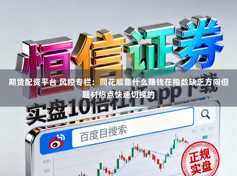 期货配资平台 风控专栏：同花顺靠什么赚钱在指数缺乏方向但题材热点快速切换的