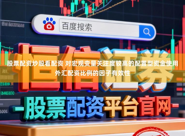 股票配资炒股看配资 对宏观变量关注度较高的配置型资金使用外汇配资比例的因子有效性