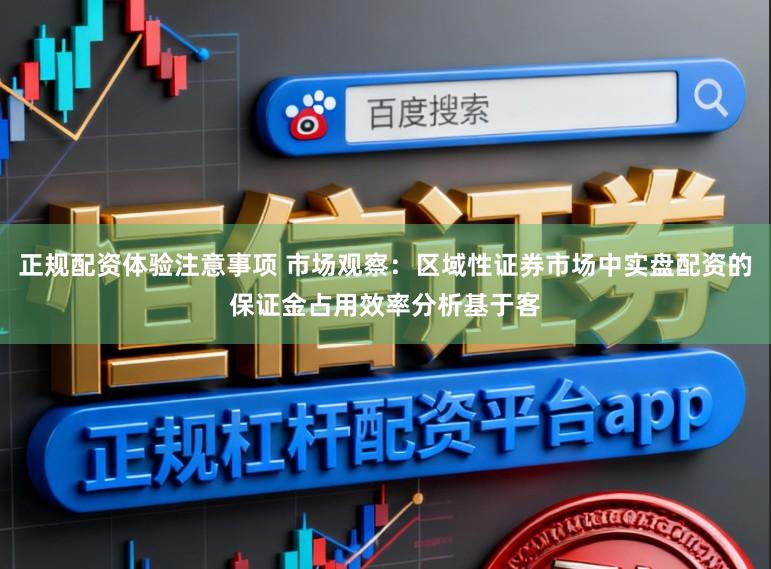 正规配资体验注意事项 市场观察：区域性证券市场中实盘配资的保证金占用效率分析基于客