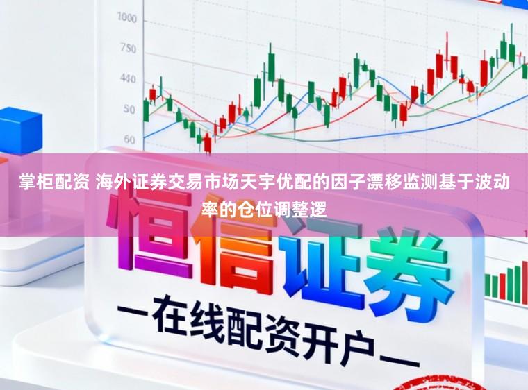 掌柜配资 海外证券交易市场天宇优配的因子漂移监测基于波动率的仓位调整逻
