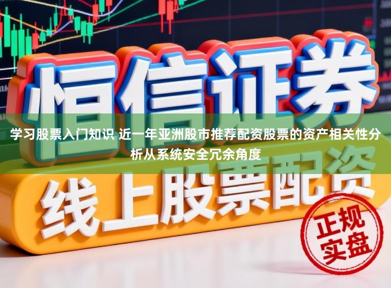 学习股票入门知识 近一年亚洲股市推荐配资股票的资产相关性分析从系统安全冗余角度
