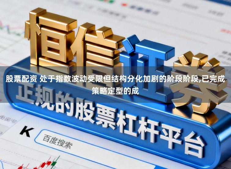 股票配资 处于指数波动受限但结构分化加剧的阶段阶段,已完成策略定型的成