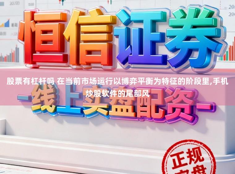股票有杠杆吗 在当前市场运行以博弈平衡为特征的阶段里,手机炒股软件的尾部风