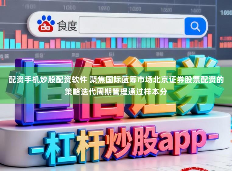 配资手机炒股配资软件 聚焦国际蓝筹市场北京证券股票配资的策略迭代周期管理通过样本分