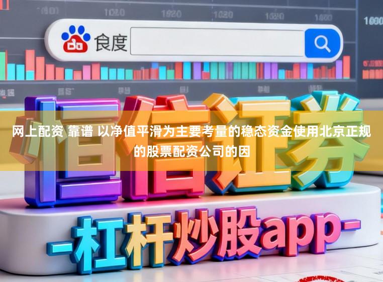 网上配资 靠谱 以净值平滑为主要考量的稳态资金使用北京正规的股票配资公司的因