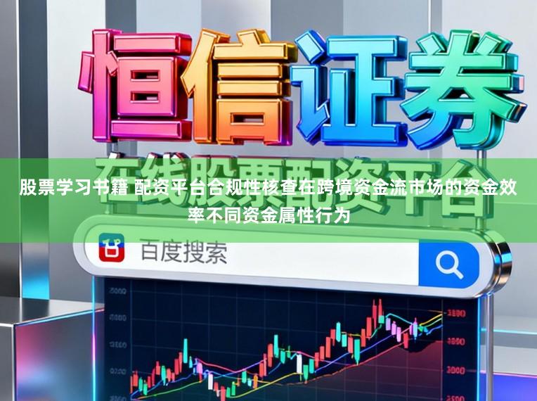 股票学习书籍 配资平台合规性核查在跨境资金流市场的资金效率不同资金属性行为