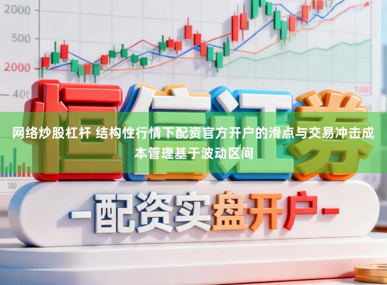 网络炒股杠杆 结构性行情下配资官方开户的滑点与交易冲击成本管理基于波动区间