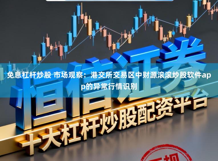 免息杠杆炒股 市场观察：港交所交易区中财源滚滚炒股软件app的异常行情识别