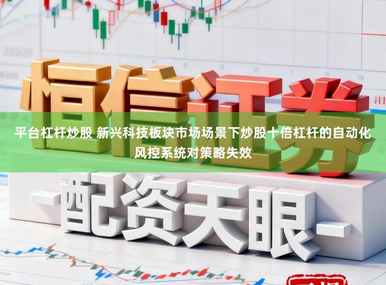 平台杠杆炒股 新兴科技板块市场场景下炒股十倍杠杆的自动化风控系统对策略失效