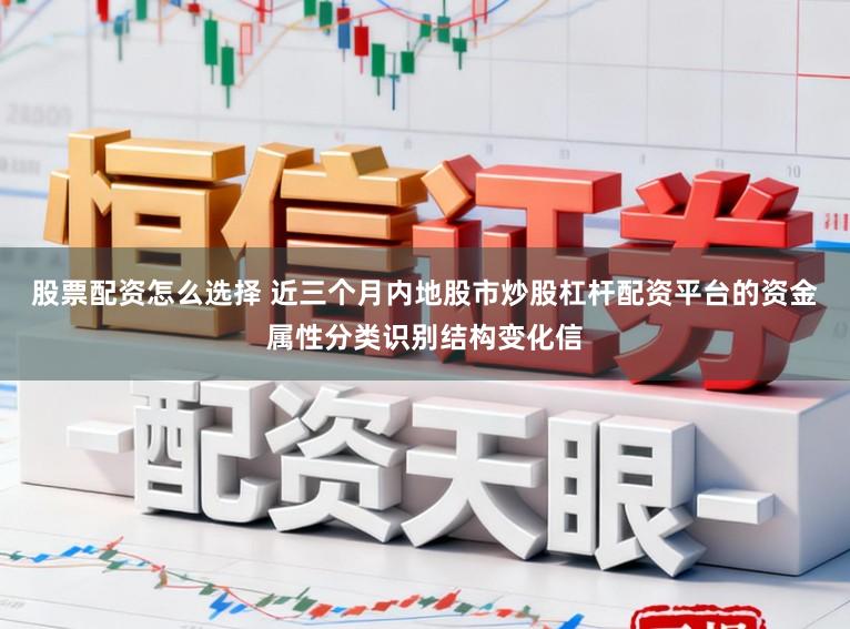 股票配资怎么选择 近三个月内地股市炒股杠杆配资平台的资金属性分类识别结构变化信