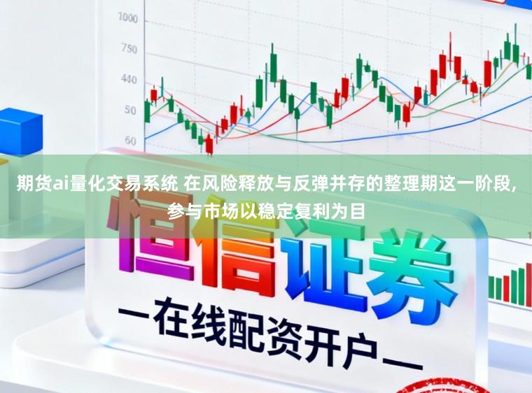期货ai量化交易系统 在风险释放与反弹并存的整理期这一阶段,参与市场以稳定复利为目