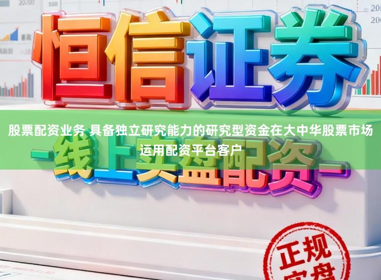 股票配资业务 具备独立研究能力的研究型资金在大中华股票市场运用配资平台客户