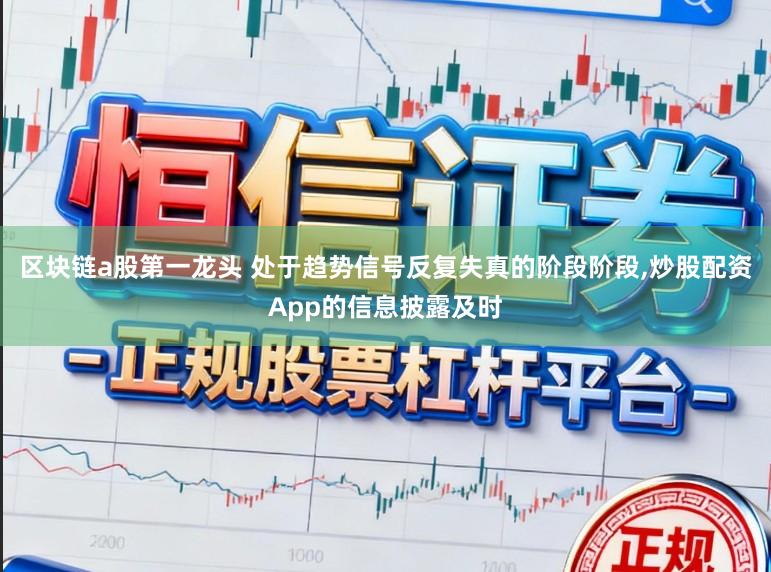 区块链a股第一龙头 处于趋势信号反复失真的阶段阶段,炒股配资App的信息披露及时