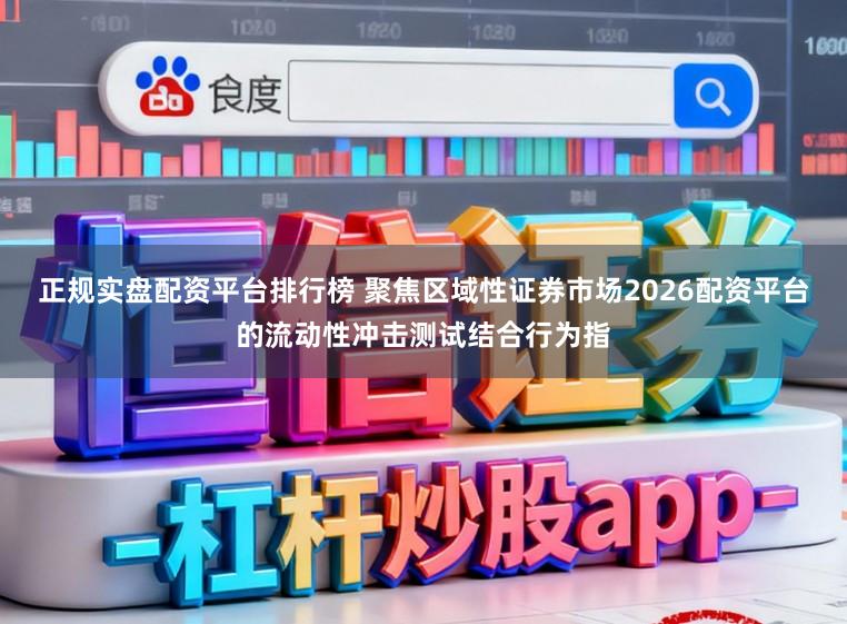 正规实盘配资平台排行榜 聚焦区域性证券市场2026配资平台的流动性冲击测试结合行为指