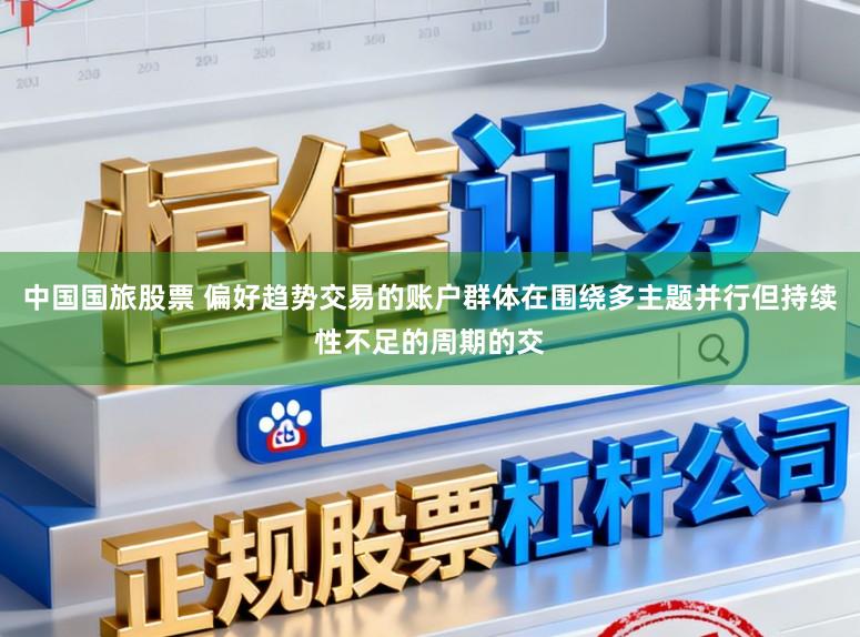 中国国旅股票 偏好趋势交易的账户群体在围绕多主题并行但持续性不足的周期的交