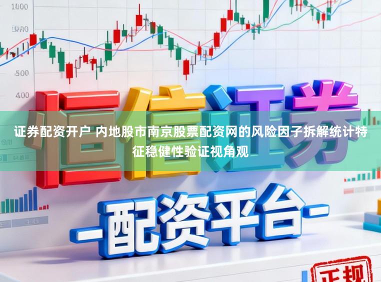 证券配资开户 内地股市南京股票配资网的风险因子拆解统计特征稳健性验证视角观