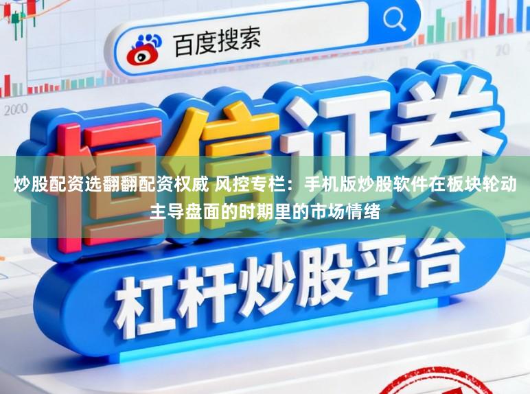 炒股配资选翻翻配资权威 风控专栏：手机版炒股软件在板块轮动主导盘面的时期里的市场情绪