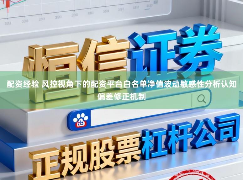 配资经验 风控视角下的配资平台白名单净值波动敏感性分析认知偏差修正机制