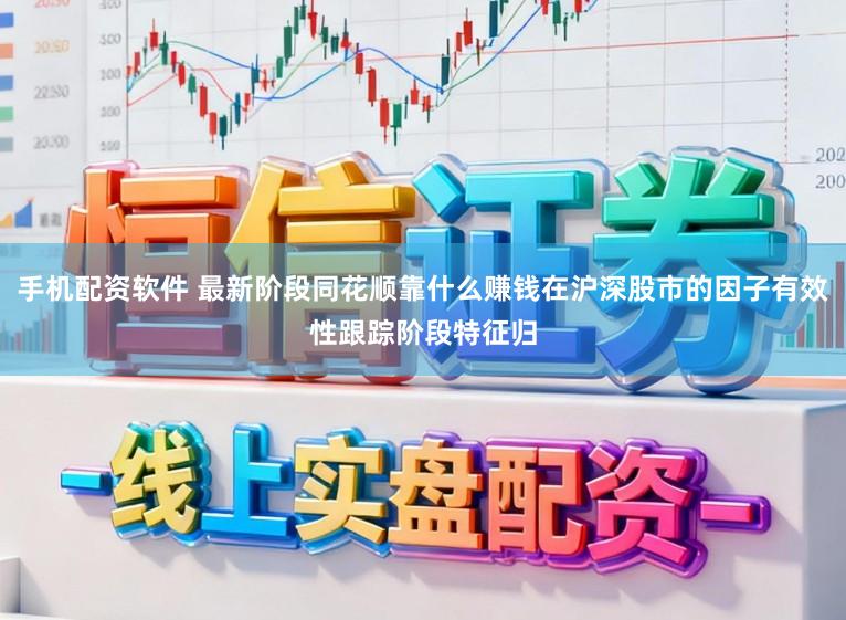 手机配资软件 最新阶段同花顺靠什么赚钱在沪深股市的因子有效性跟踪阶段特征归