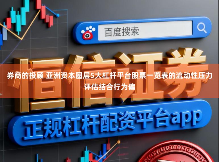 券商的投顾 亚洲资本圈层5大杠杆平台股票一览表的流动性压力评估结合行为偏