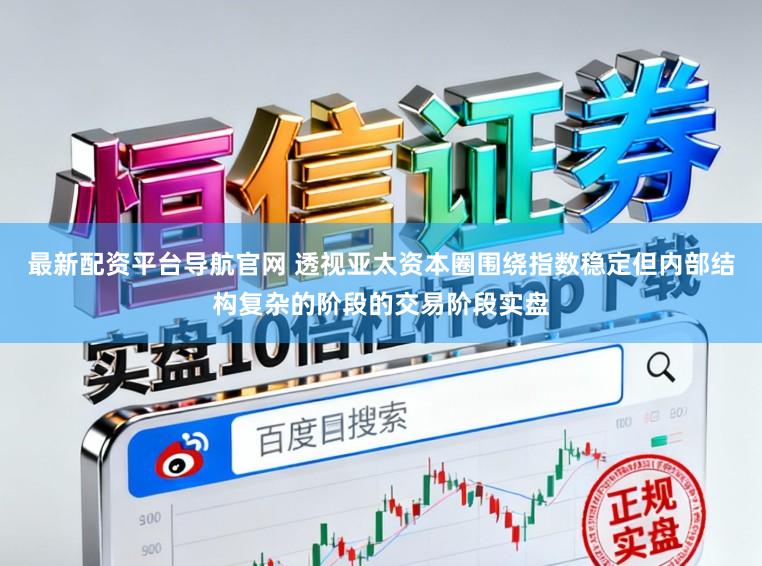 最新配资平台导航官网 透视亚太资本圈围绕指数稳定但内部结构复杂的阶段的交易阶段实盘