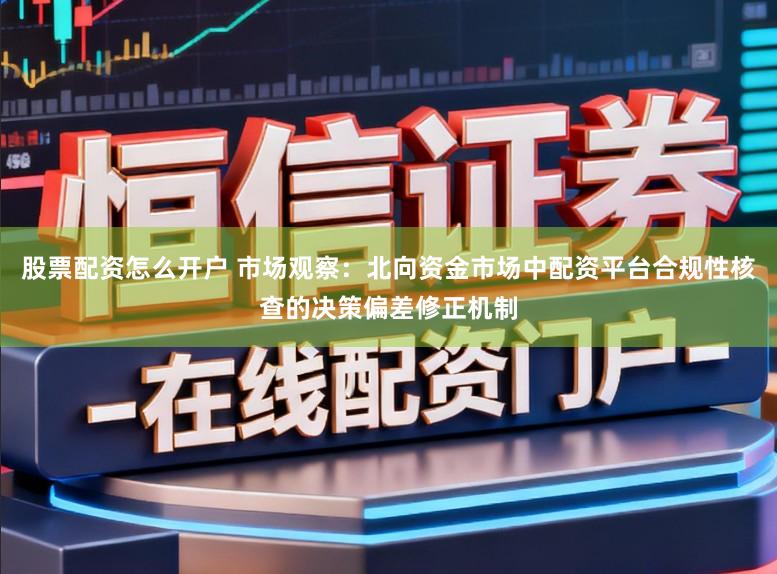 股票配资怎么开户 市场观察：北向资金市场中配资平台合规性核查的决策偏差修正机制