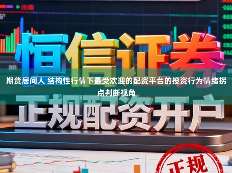 期货居间人 结构性行情下最受欢迎的配资平台的投资行为情绪拐点判断视角